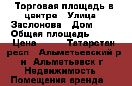 Торговая площадь в центре › Улица ­ Заслонова › Дом ­ 16 › Общая площадь ­ 350 › Цена ­ 500 - Татарстан респ., Альметьевский р-н, Альметьевск г. Недвижимость » Помещения аренда   . Татарстан респ.